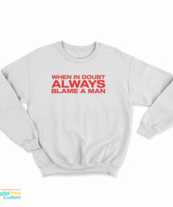 When In Doubt Always Blame A Man Sweatshirt