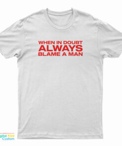 When In Doubt Always Blame A Man T-Shirt