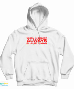 When In Doubt Always Blame A Man Hoodie