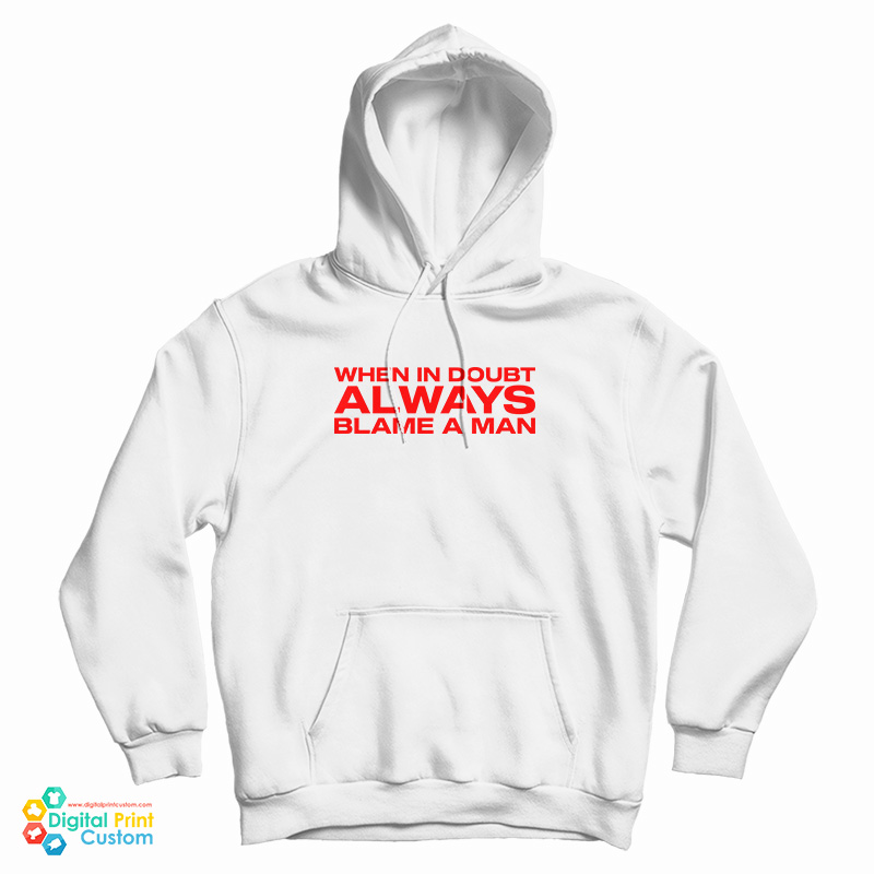 When In Doubt Always Blame A Man Hoodie