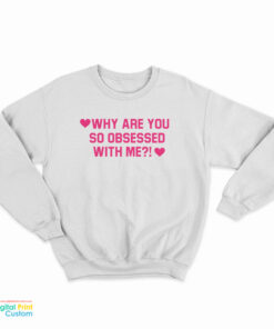 Why Are You So Obsessed With Me Sweatshirt