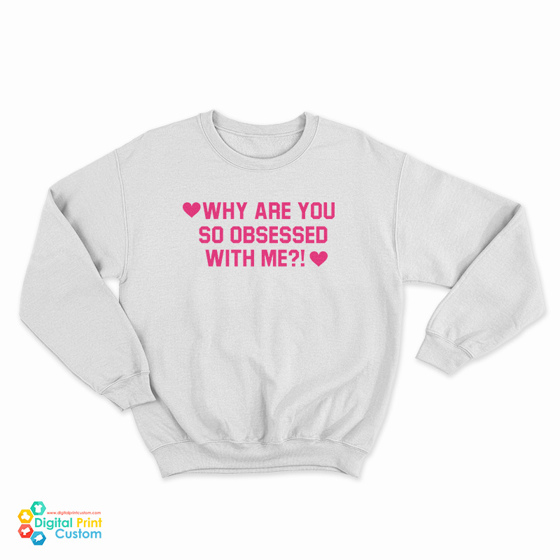 Why Are You So Obsessed With Me Sweatshirt