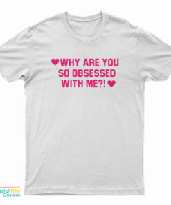 Why Are You So Obsessed With Me T-Shirt