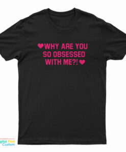Why Are You So Obsessed With Me T-Shirt