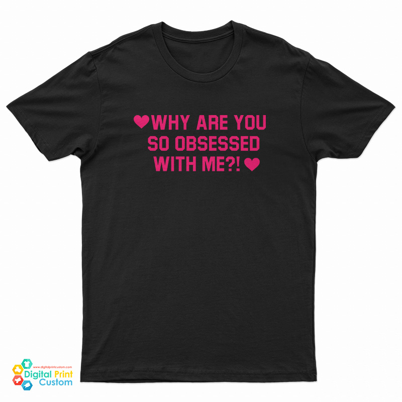 Why Are You So Obsessed With Me T-Shirt