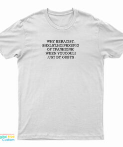 Why Beracist Shxlst Hoipbxupio Of Tpanhionic When Youcouli Ust By Ouets T-Shirt