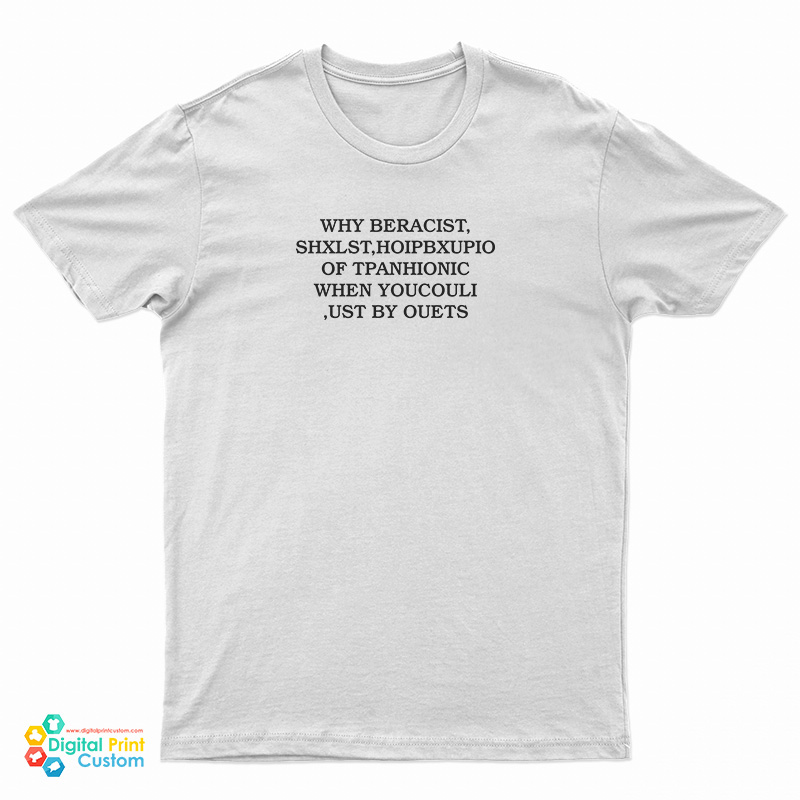 Why Beracist Shxlst Hoipbxupio Of Tpanhionic When Youcouli Ust By Ouets T-Shirt