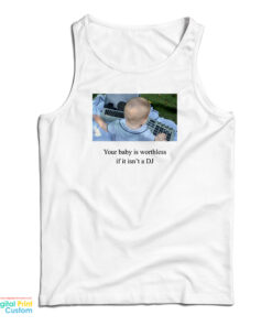 Your Baby Is Worthless If It Isn't A DJ Tank Top