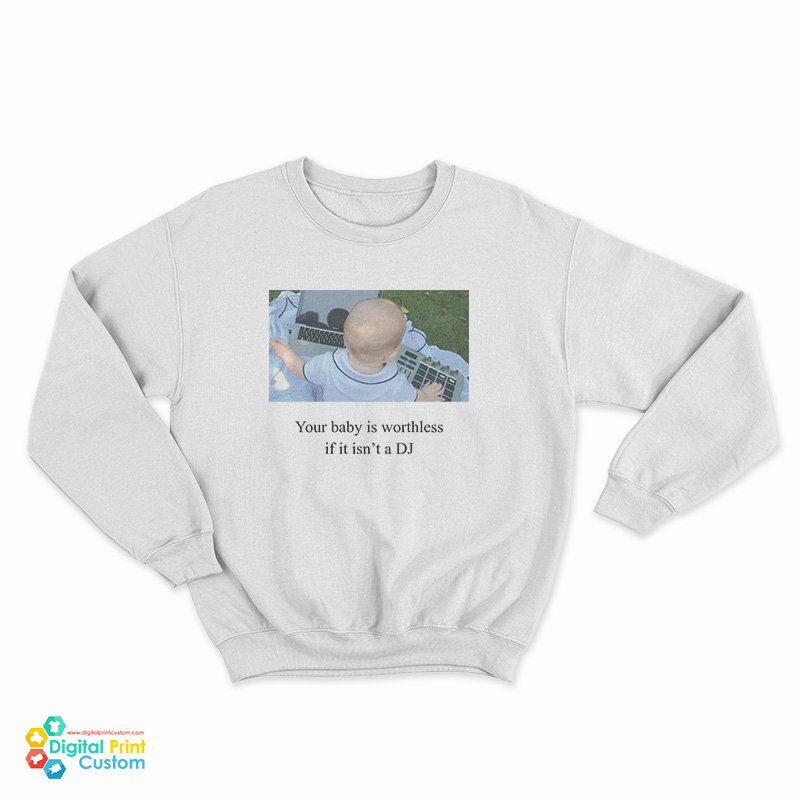 Your Baby Is Worthless If It Isn't A DJ Sweatshirt
