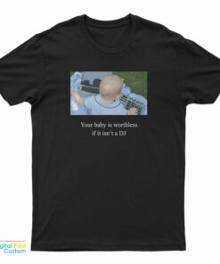 Your Baby Is Worthless If It Isn't A DJ T-Shirt