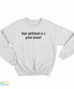 Your Girlfriend Is A Great Kisser Sweatshirt