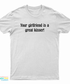 Your Girlfriend Is A Great Kisser T-Shirt