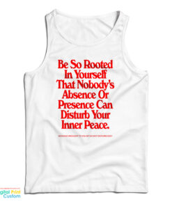 Be So Rooted In Yourself That Nobody's Absence Or Presence Can Disturb Your Inner Peace Tank Top