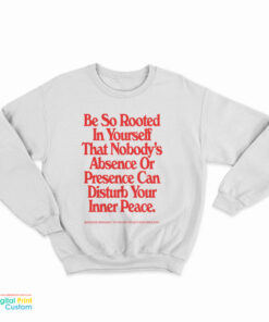 Be So Rooted In Yourself That Nobody's Absence Or Presence Can Disturb Your Inner Peace Sweatshirt