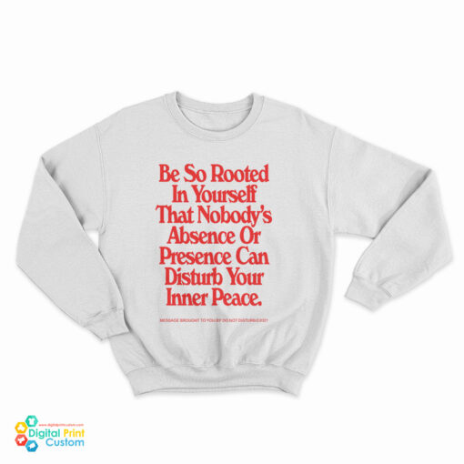 Be So Rooted In Yourself That Nobody's Absence Or Presence Can Disturb Your Inner Peace Sweatshirt