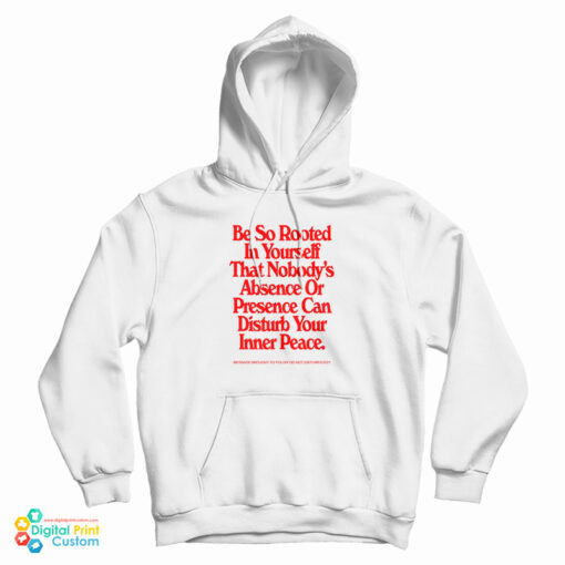 Be So Rooted In Yourself That Nobody's Absence Or Presence Can Disturb Your Inner Peace Hoodie