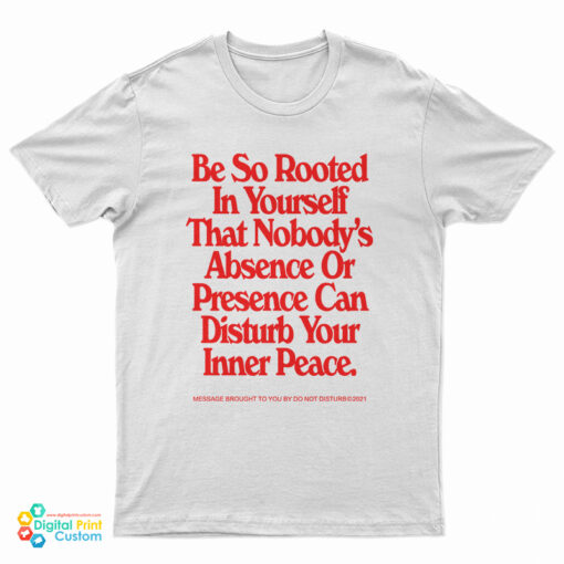 Be So Rooted In Yourself That Nobody's Absence Or Presence Can Disturb Your Inner Peace T-Shirt