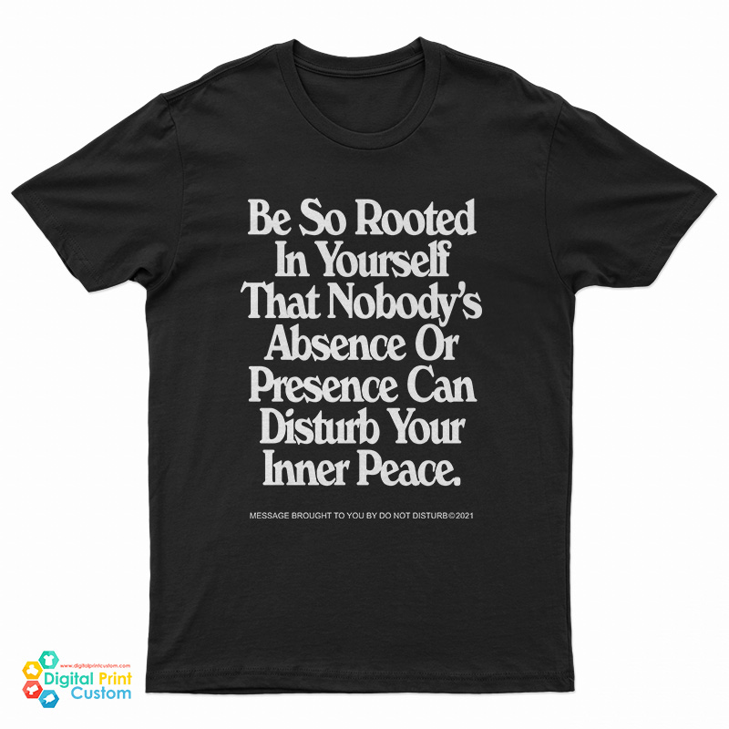 Be So Rooted In Yourself That Nobody's Absence Or Presence Can Disturb Your Inner Peace T-Shirt