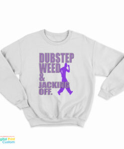 Dubstep Weed And Jacking Off Sweatshirt