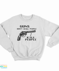 Guns Don't Kill People I Kill People Sweatshirt