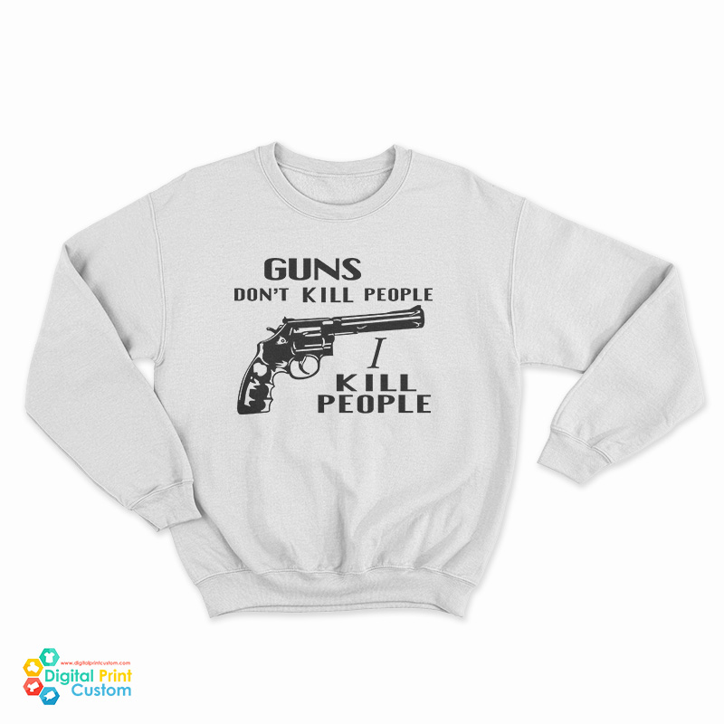 Guns Don't Kill People I Kill People Sweatshirt