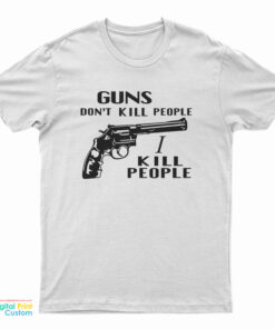Guns Don't Kill People I Kill People T-Shirt