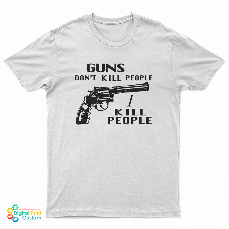 Guns Don't Kill People I Kill People T-Shirt
