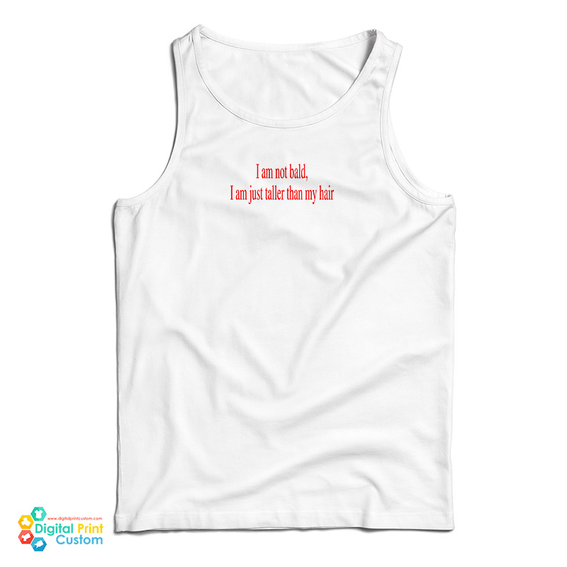 I Am Not Bald I Am Just Taller Than My Hair Tank Top