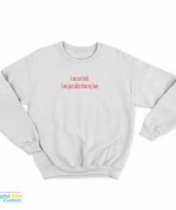 I Am Not Bald I Am Just Taller Than My Hair Sweatshirt