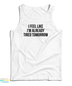 I Feel Like I'm Already Tired Tomorrow Tank Top