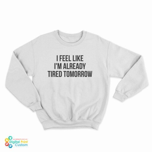 I Feel Like I'm Already Tired Tomorrow Sweatshirt