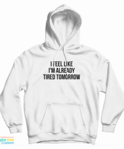 I Feel Like I'm Already Tired Tomorrow Hoodie