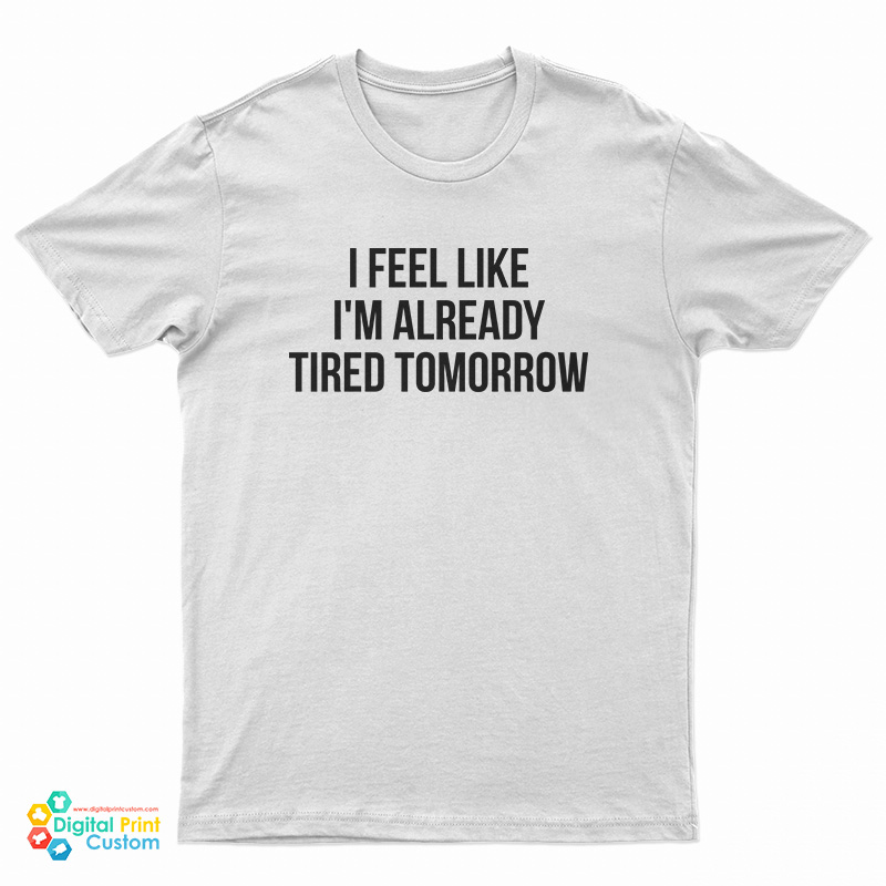 I Feel Like I'm Already Tired Tomorrow T-Shirt