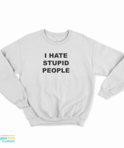 I Hate Stupid People Sweatshirt