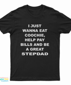 I Just Wanna Eat Coochie Help Pay Bills And Be A Great Stepdad T-Shirt