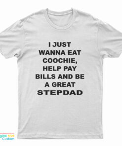 I Just Wanna Eat Coochie Help Pay Bills And Be A Great Stepdad T-Shirt