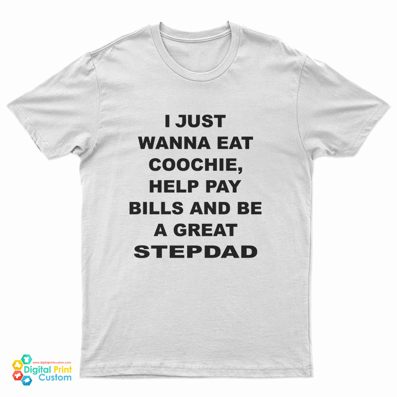 I Just Wanna Eat Coochie Help Pay Bills And Be A Great Stepdad T-Shirt