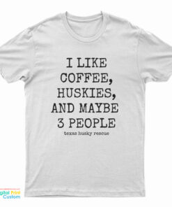 I Like Coffee Huskies And Maybe 3 People T-Shirt
