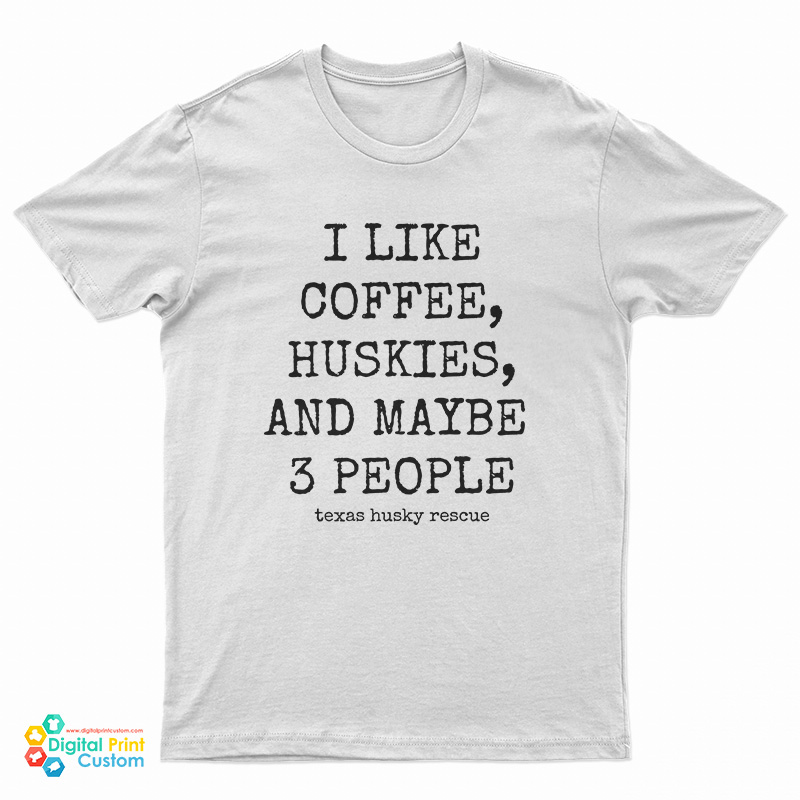 I Like Coffee Huskies And Maybe 3 People T-Shirt