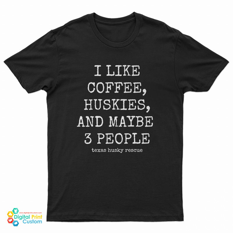 I Like Coffee Huskies And Maybe 3 People T-Shirt