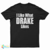 I Like What Drake Likes T-Shirt