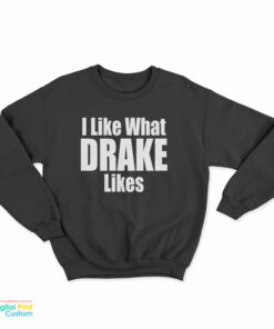 I Like What Drake Likes Sweatshirt