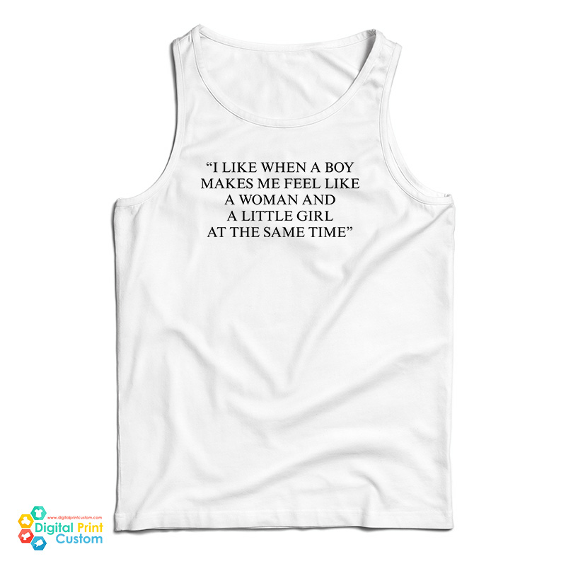 I Like When A Boy Makes Me Feel Like A Woman And A Little Girl At The Same Time Tank Top