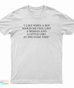 I Like When A Boy Makes Me Feel Like A Woman And A Little Girl At The Same Time T-Shirt