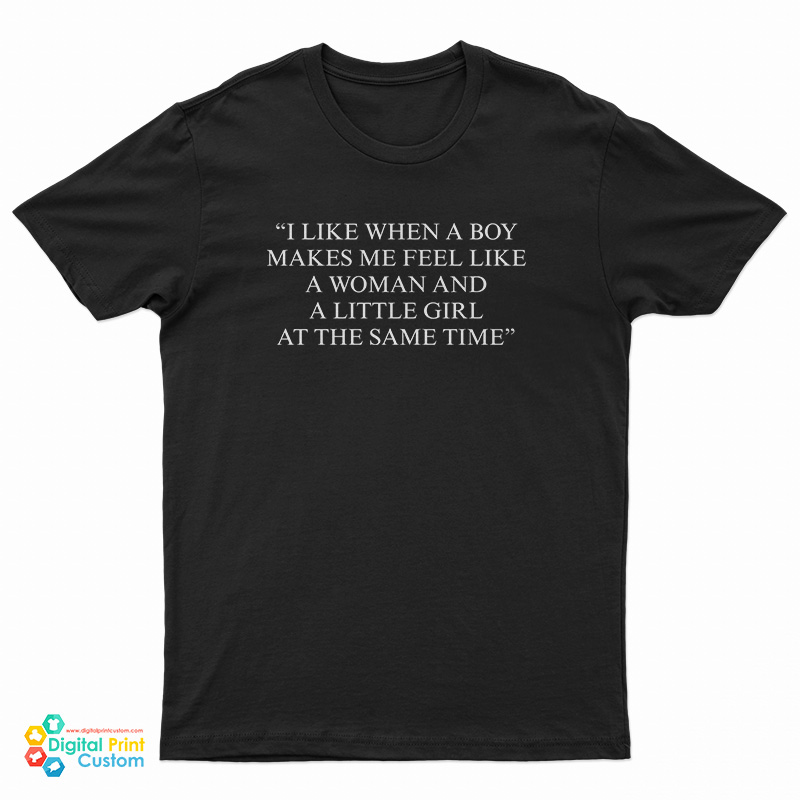 I Like When A Boy Makes Me Feel Like A Woman And A Little Girl At The Same Time T-Shirt