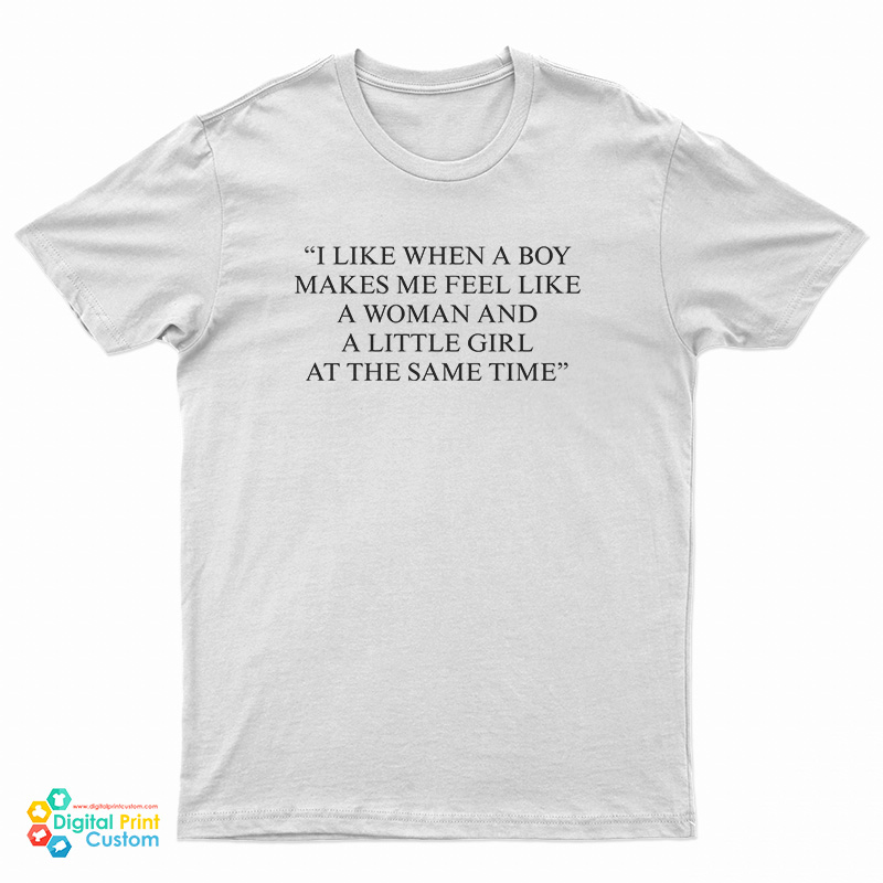 I Like When A Boy Makes Me Feel Like A Woman And A Little Girl At The Same Time T-Shirt