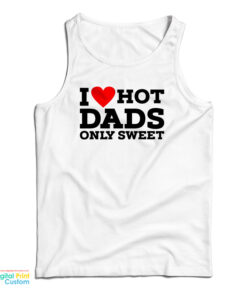I Love Hot Dads Only Sweet Tank Top
