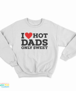 I Love Hot Dads Only Sweet Sweatshirt
