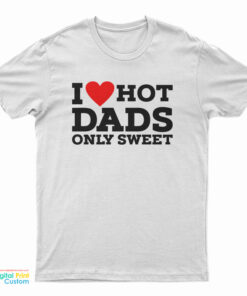 I Love Hot Dads Only Sweet T-Shirt