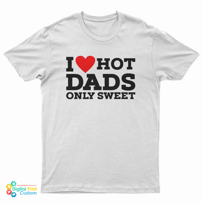 I Love Hot Dads Only Sweet T-Shirt